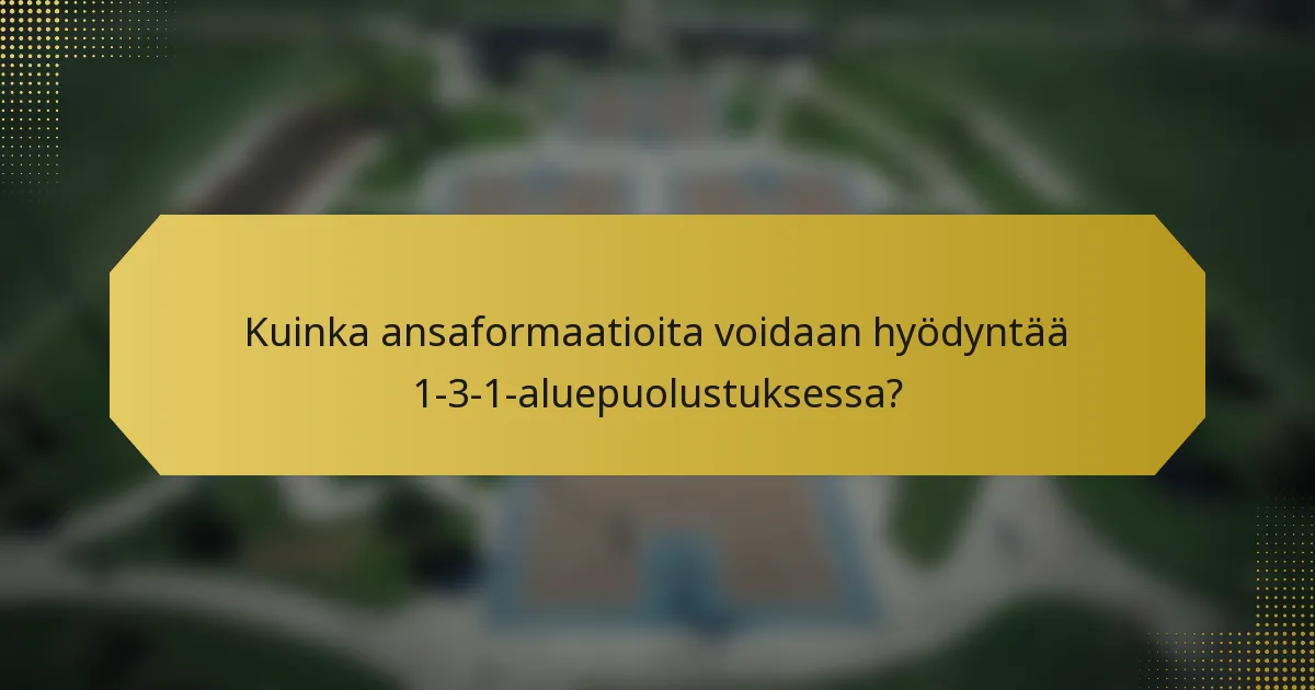 Kuinka ansaformaatioita voidaan hyödyntää 1-3-1-aluepuolustuksessa?