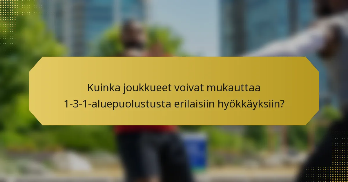 Kuinka joukkueet voivat mukauttaa 1-3-1-aluepuolustusta erilaisiin hyökkäyksiin?