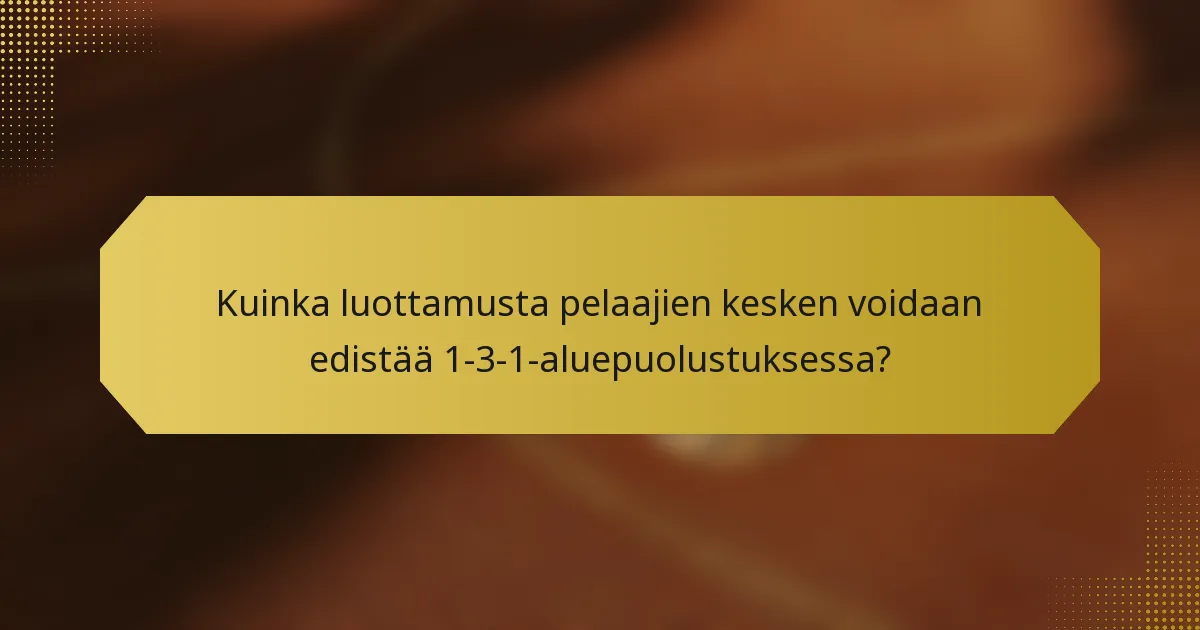 Kuinka luottamusta pelaajien kesken voidaan edistää 1-3-1-aluepuolustuksessa?