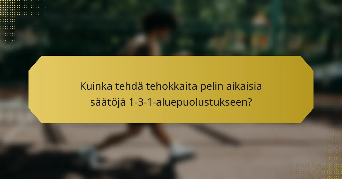 Kuinka tehdä tehokkaita pelin aikaisia säätöjä 1-3-1-aluepuolustukseen?