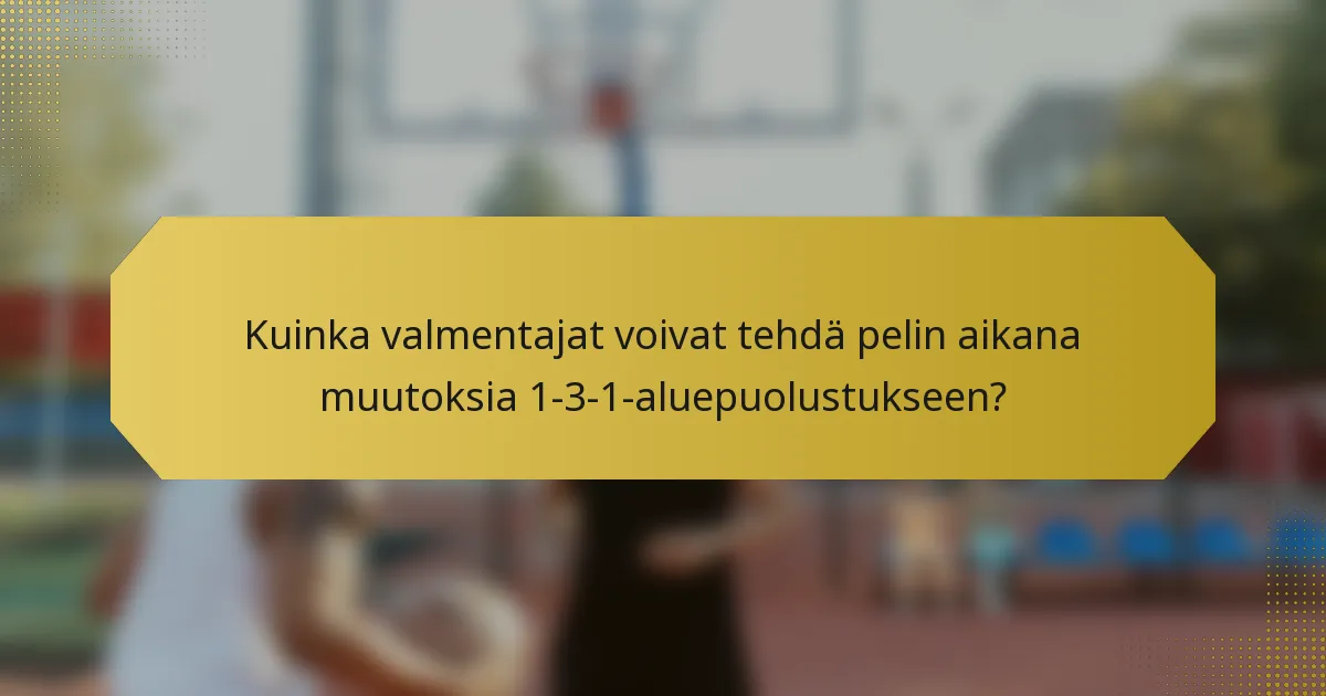 Kuinka valmentajat voivat tehdä pelin aikana muutoksia 1-3-1-aluepuolustukseen?