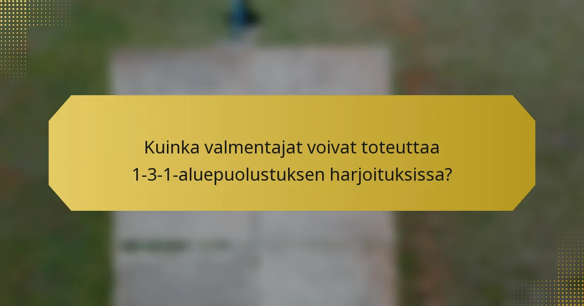Kuinka valmentajat voivat toteuttaa 1-3-1-aluepuolustuksen harjoituksissa?