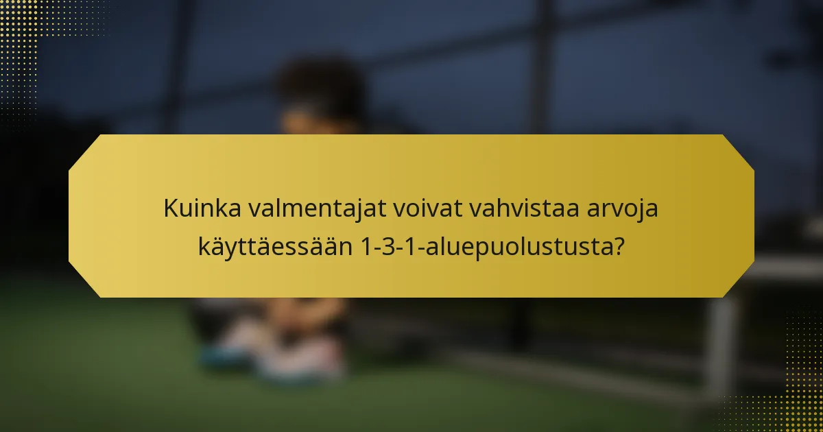 Kuinka valmentajat voivat vahvistaa arvoja käyttäessään 1-3-1-aluepuolustusta?
