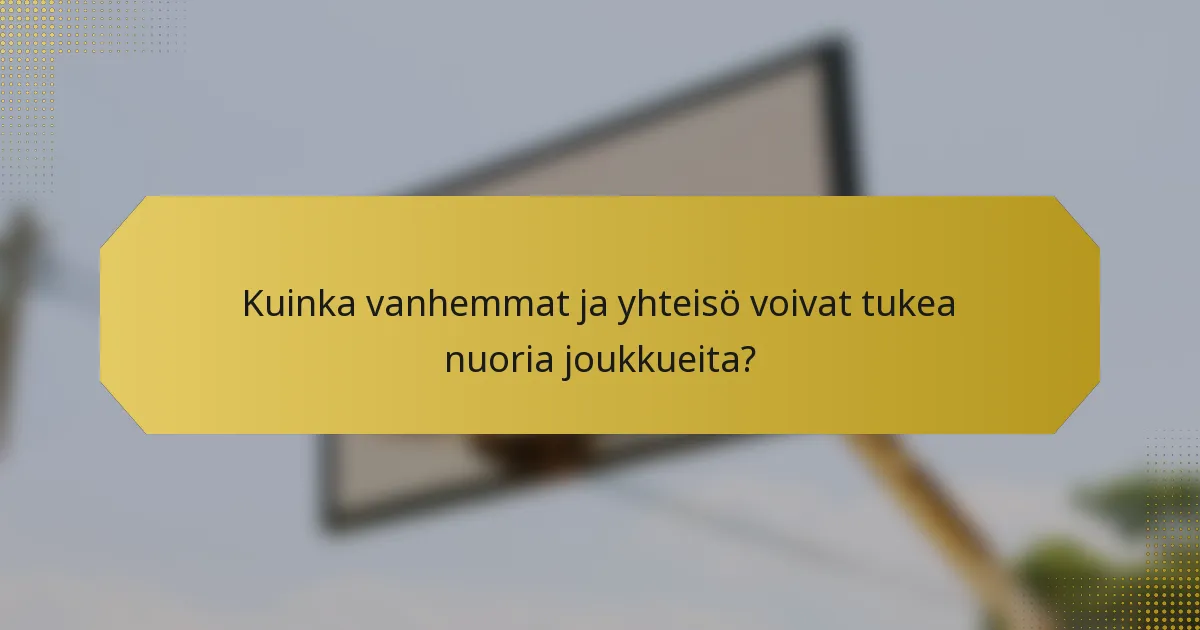 Kuinka vanhemmat ja yhteisö voivat tukea nuoria joukkueita?
