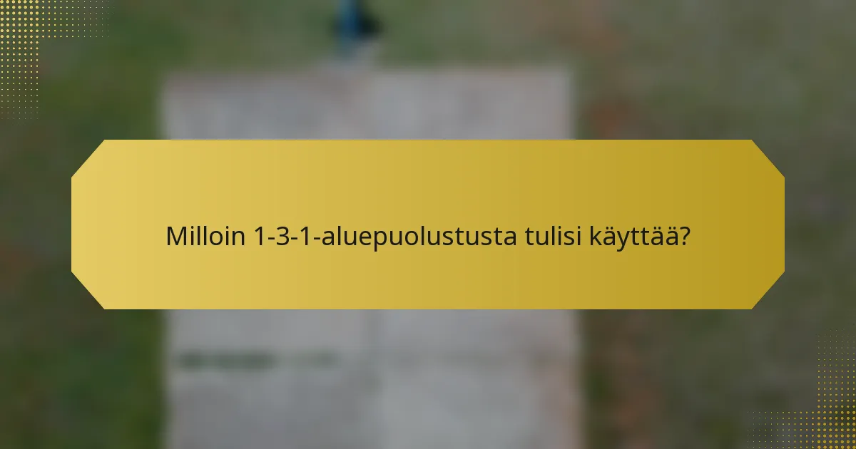 Milloin 1-3-1-aluepuolustusta tulisi käyttää?