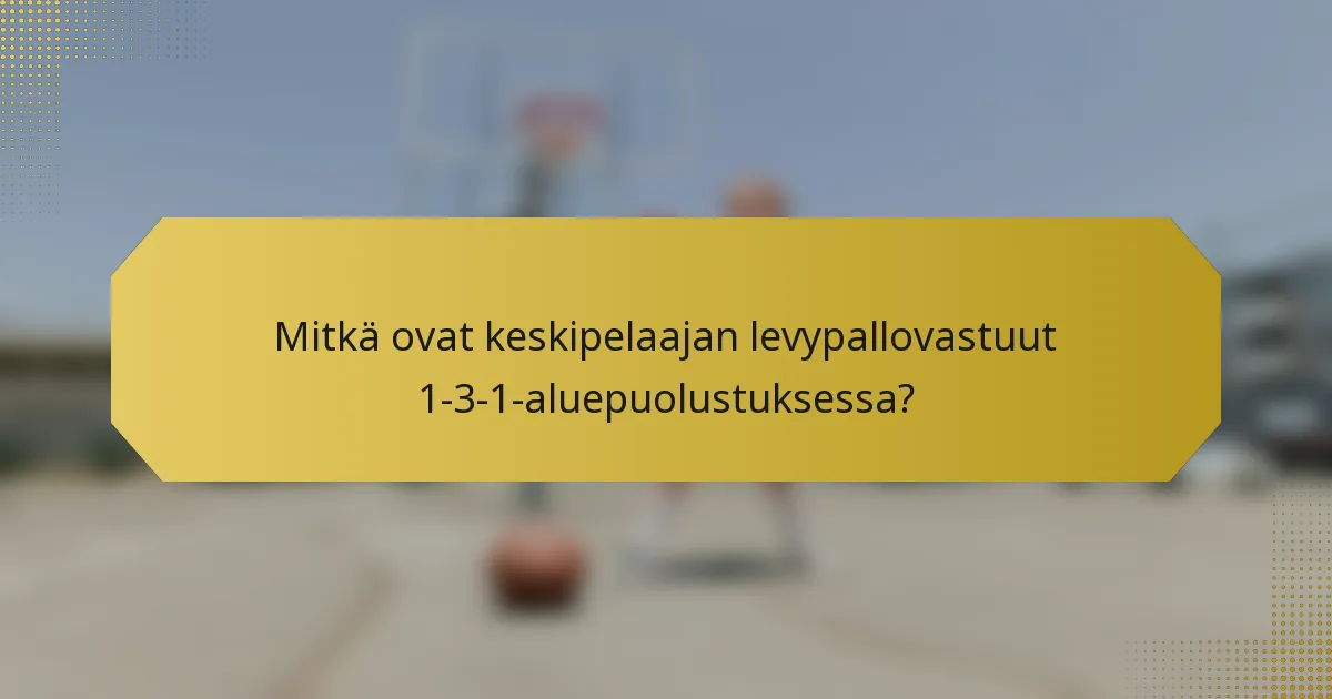 Mitkä ovat keskipelaajan levypallovastuut 1-3-1-aluepuolustuksessa?