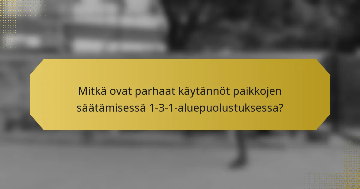 Mitkä ovat parhaat käytännöt paikkojen säätämisessä 1-3-1-aluepuolustuksessa?