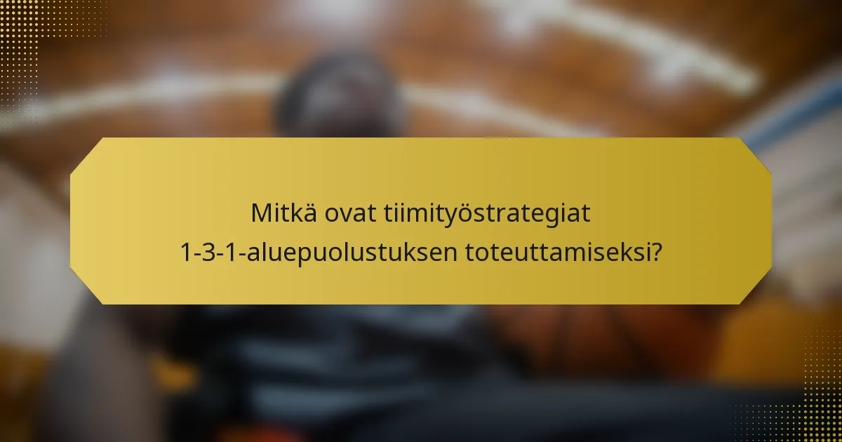 Mitkä ovat tiimityöstrategiat 1-3-1-aluepuolustuksen toteuttamiseksi?